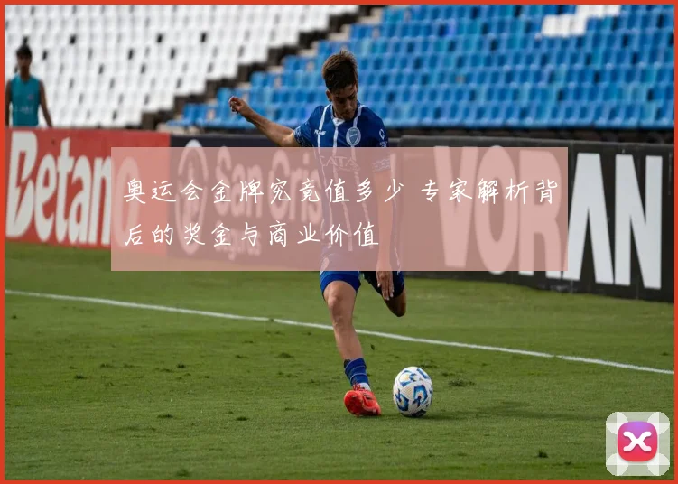 奥运会金牌究竟值多少 专家解析背后的奖金与商业价值